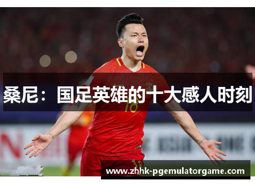 桑尼：国足英雄的十大感人时刻