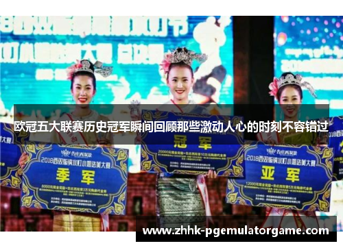 欧冠五大联赛历史冠军瞬间回顾那些激动人心的时刻不容错过