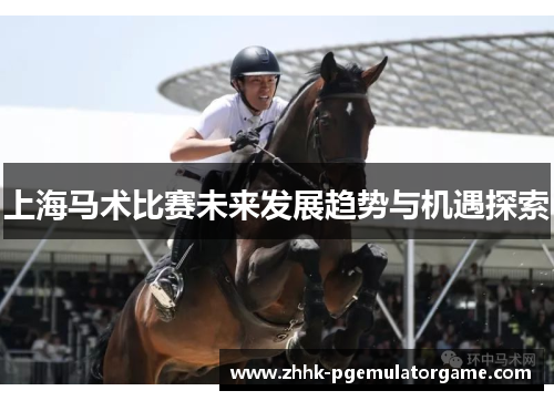 上海马术比赛未来发展趋势与机遇探索