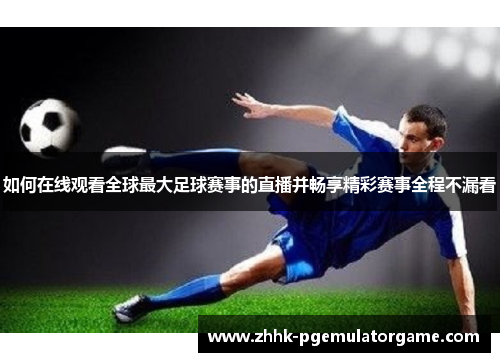 如何在线观看全球最大足球赛事的直播并畅享精彩赛事全程不漏看