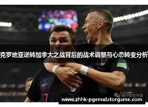 克罗地亚逆转加拿大之战背后的战术调整与心态转变分析
