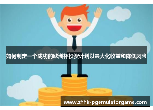 如何制定一个成功的欧洲杯投资计划以最大化收益和降低风险