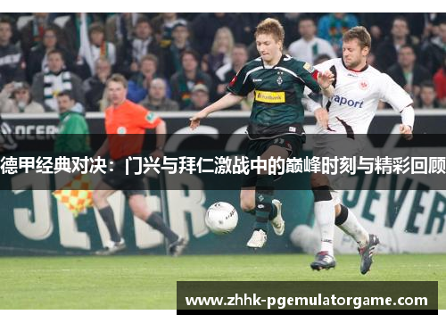 德甲经典对决：门兴与拜仁激战中的巅峰时刻与精彩回顾
