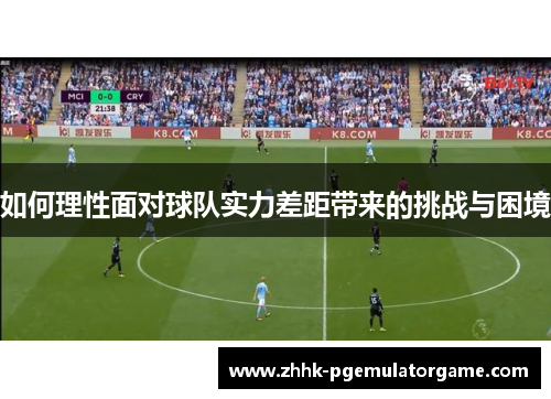 如何理性面对球队实力差距带来的挑战与困境
