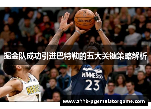 掘金队成功引进巴特勒的五大关键策略解析