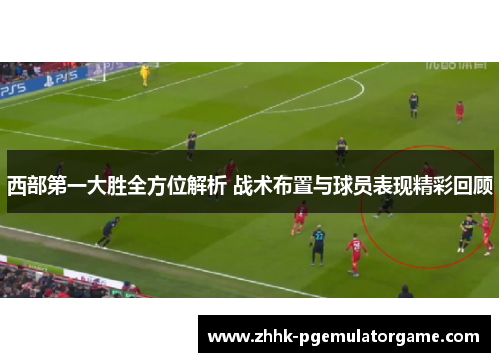 西部第一大胜全方位解析 战术布置与球员表现精彩回顾
