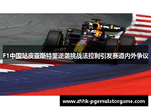 F1中国站皮亚斯特里逆袭挑战法拉利引发赛道内外争议