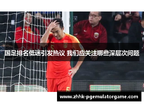 国足排名低迷引发热议 我们应关注哪些深层次问题