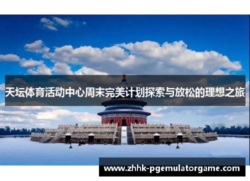 天坛体育活动中心周末完美计划探索与放松的理想之旅