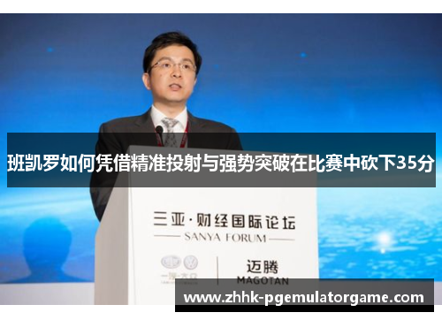 班凯罗如何凭借精准投射与强势突破在比赛中砍下35分
