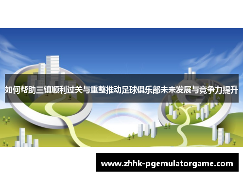 如何帮助三镇顺利过关与重整推动足球俱乐部未来发展与竞争力提升