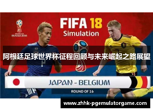 阿根廷足球世界杯征程回顾与未来崛起之路展望