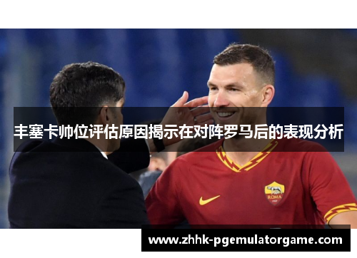 丰塞卡帅位评估原因揭示在对阵罗马后的表现分析