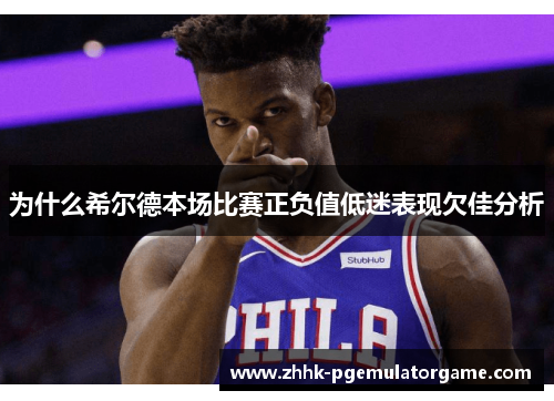 为什么希尔德本场比赛正负值低迷表现欠佳分析