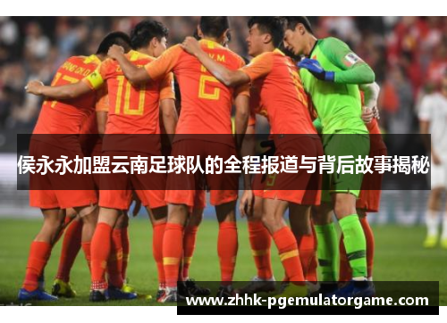侯永永加盟云南足球队的全程报道与背后故事揭秘