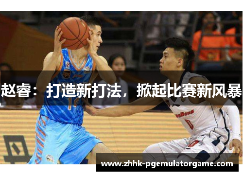 赵睿：打造新打法，掀起比赛新风暴