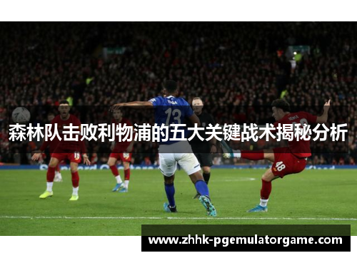 森林队击败利物浦的五大关键战术揭秘分析