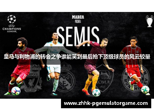 皇马与利物浦的转会之争谁能笑到最后抢下顶级球员的风云较量
