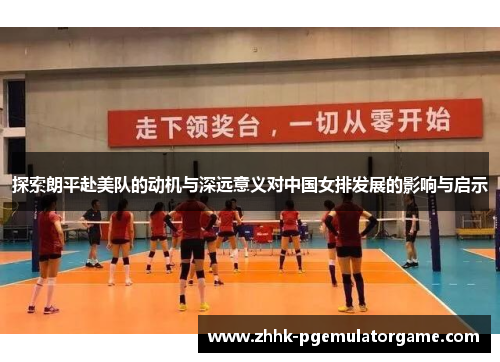 探索朗平赴美队的动机与深远意义对中国女排发展的影响与启示