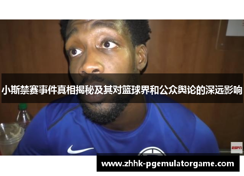 小斯禁赛事件真相揭秘及其对篮球界和公众舆论的深远影响