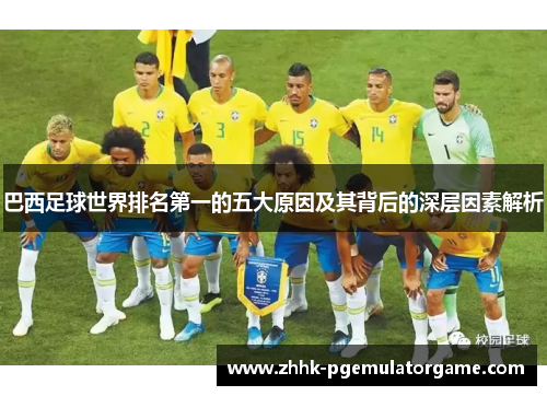 巴西足球世界排名第一的五大原因及其背后的深层因素解析