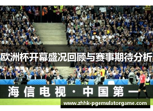 欧洲杯开幕盛况回顾与赛事期待分析