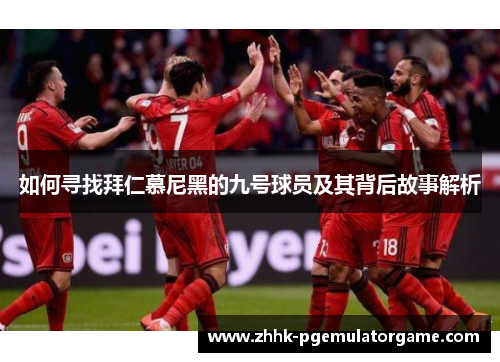 如何寻找拜仁慕尼黑的九号球员及其背后故事解析 如何寻找拜仁慕尼黑的九号球员及其背后故事解析