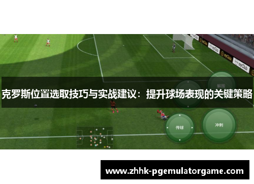 克罗斯位置选取技巧与实战建议：提升球场表现的关键策略