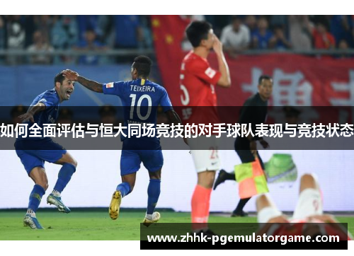 如何全面评估与恒大同场竞技的对手球队表现与竞技状态