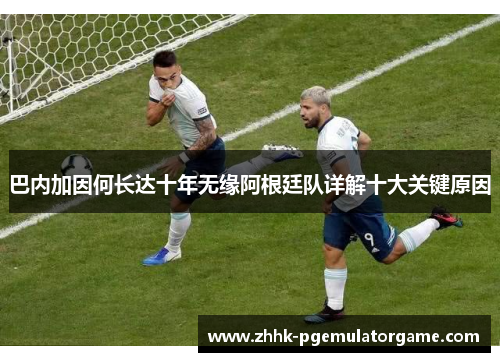巴内加因何长达十年无缘阿根廷队详解十大关键原因