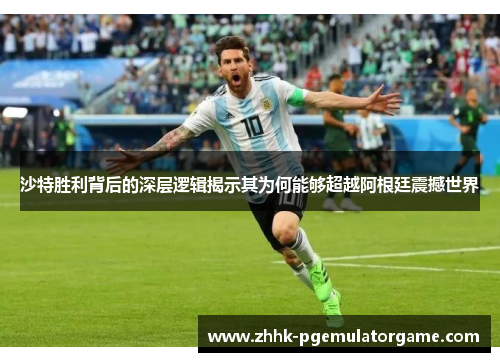 沙特胜利背后的深层逻辑揭示其为何能够超越阿根廷震撼世界