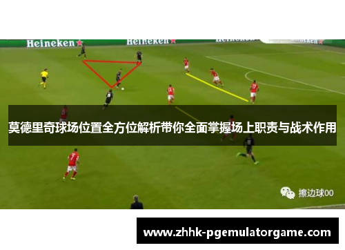 莫德里奇球场位置全方位解析带你全面掌握场上职责与战术作用