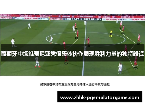 葡萄牙中场维蒂尼亚凭借集体协作展现胜利力量的独特路径