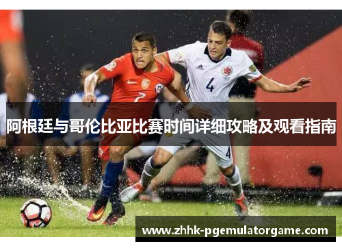 阿根廷与哥伦比亚比赛时间详细攻略及观看指南