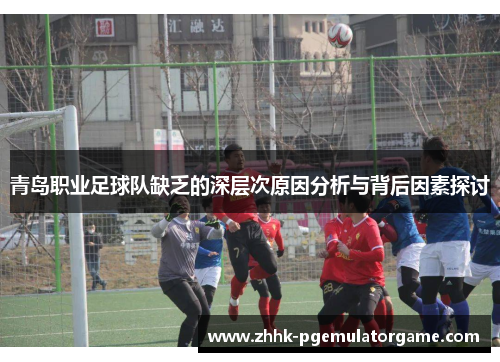 青岛职业足球队缺乏的深层次原因分析与背后因素探讨