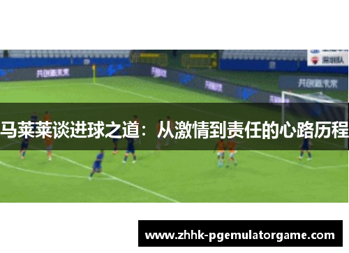 马莱莱谈进球之道：从激情到责任的心路历程