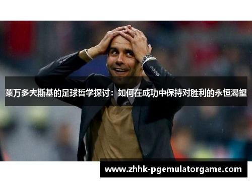 莱万多夫斯基的足球哲学探讨：如何在成功中保持对胜利的永恒渴望