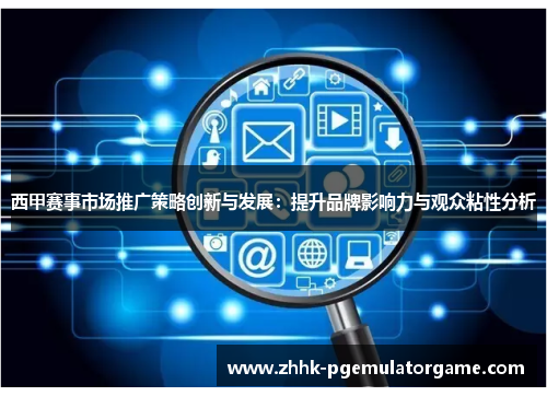 西甲赛事市场推广策略创新与发展:提升品牌影响力与观众粘性分析 西甲赛事市场推广策略创新与发展:提升品牌影响力与观众粘性分析
