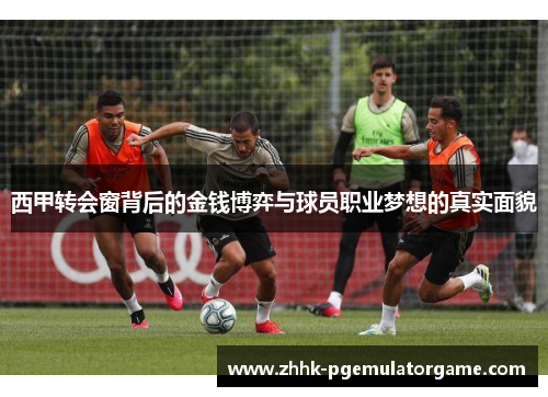 西甲转会窗背后的金钱博弈与球员职业梦想的真实面貌