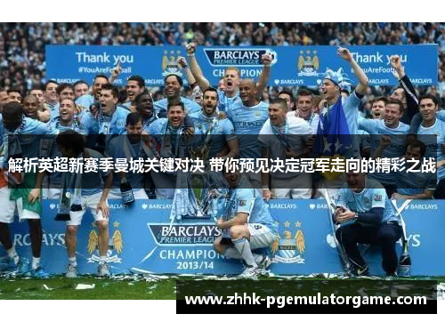解析英超新赛季曼城关键对决 带你预见决定冠军走向的精彩之战 解析英超新赛季曼城关键对决 带你预见决定冠军走向的精彩之战
