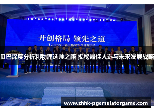 贝巴深度分析利物浦选帅之路 揭秘最佳人选与未来发展战略 贝巴深度分析利物浦选帅之路 揭秘最佳人选与未来发展战略