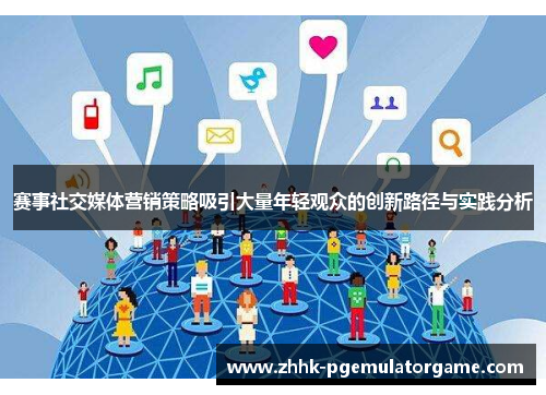 赛事社交媒体营销策略吸引大量年轻观众的创新路径与实践分析