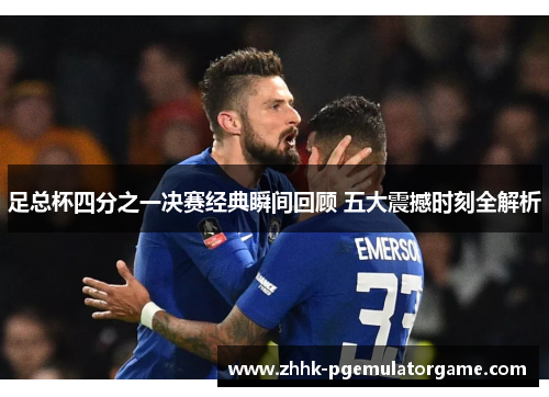 足总杯四分之一决赛经典瞬间回顾 五大震撼时刻全解析 足总杯四分之一决赛经典瞬间回顾 五大震撼时刻全解析