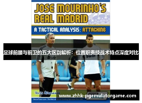 足球前腰与前卫的五大区别解析:位置职责技战术特点深度对比 足球前腰与前卫的五大区别解析:位置职责技战术特点深度对比