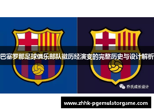 巴塞罗那足球俱乐部队徽历经演变的完整历史与设计解析