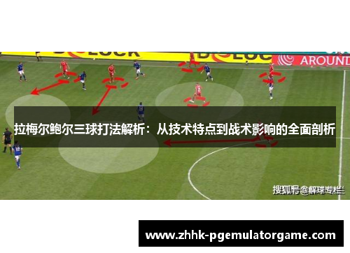 拉梅尔鲍尔三球打法解析:从技术特点到战术影响的全面剖析 拉梅尔鲍尔三球打法解析:从技术特点到战术影响的全面剖析
