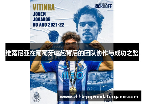 维蒂尼亚在葡萄牙崛起背后的团队协作与成功之路