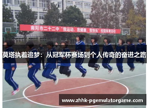 莫塔执着追梦:从冠军杯赛场到个人传奇的奋进之路 莫塔执着追梦:从冠军杯赛场到个人传奇的奋进之路