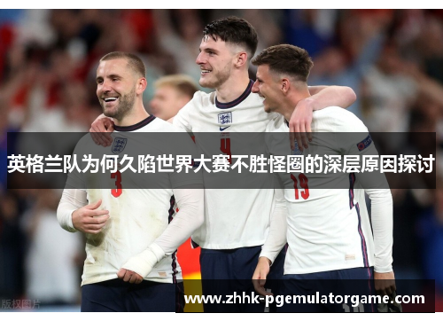 英格兰队为何久陷世界大赛不胜怪圈的深层原因探讨