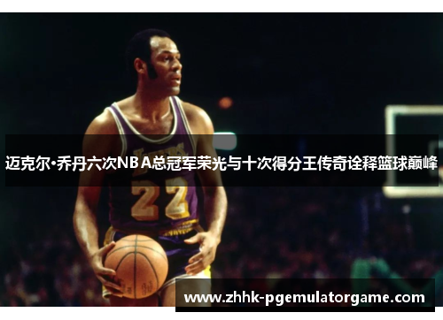 迈克尔·乔丹六次NBA总冠军荣光与十次得分王传奇诠释篮球巅峰